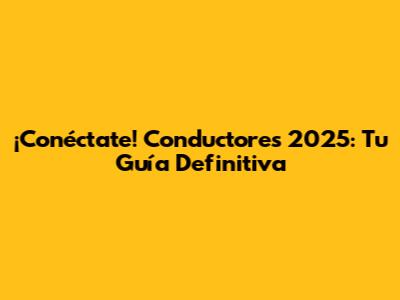 ¡Conéctate! Conductores 2025: Tu Guía Definitiva