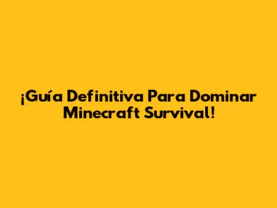 ¡Guía Definitiva Para Dominar Minecraft Survival!