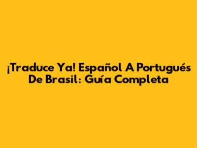 ¡Traduce Ya! Español A Portugués De Brasil: Guía Completa