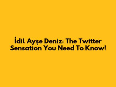 İdil Ayşe Deniz: The Twitter Sensation You Need To Know!