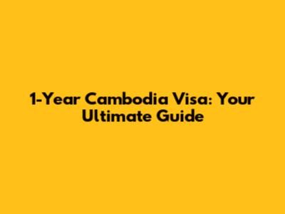 1-Year Cambodia Visa: Your Ultimate Guide