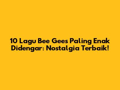 10 Lagu Bee Gees Paling Enak Didengar: Nostalgia Terbaik!