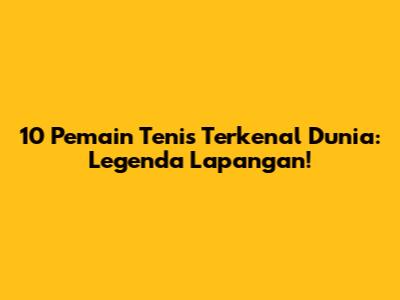 10 Pemain Tenis Terkenal Dunia: Legenda Lapangan!
