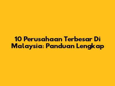 10 Perusahaan Terbesar Di Malaysia: Panduan Lengkap