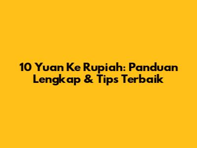 10 Yuan Ke Rupiah: Panduan Lengkap & Tips Terbaik