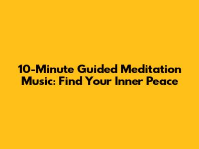 10-Minute Guided Meditation Music: Find Your Inner Peace