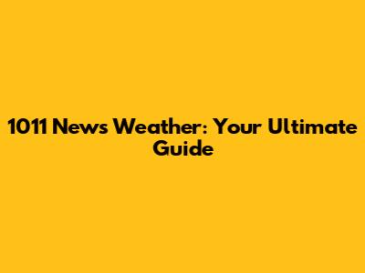 1011 News Weather: Your Ultimate Guide