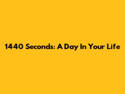 1440 Seconds: A Day In Your Life