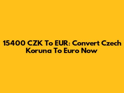 15400 CZK To EUR: Convert Czech Koruna To Euro Now