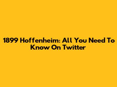 1899 Hoffenheim: All You Need To Know On Twitter
