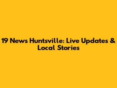 19 News Huntsville: Live Updates & Local Stories