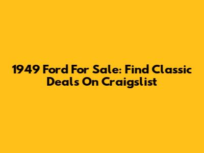 1949 Ford For Sale: Find Classic Deals On Craigslist