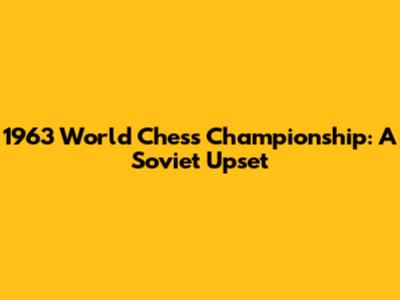 1963 World Chess Championship: A Soviet Upset