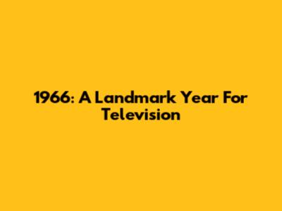 1966: A Landmark Year For Television