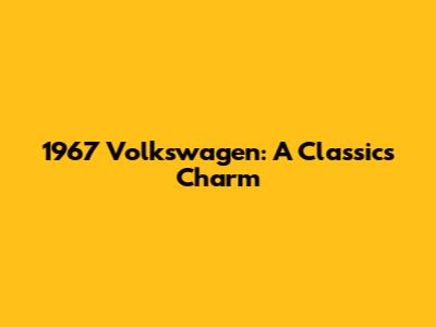 1967 Volkswagen: A Classic's Charm