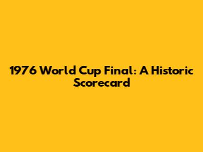 1976 World Cup Final: A Historic Scorecard