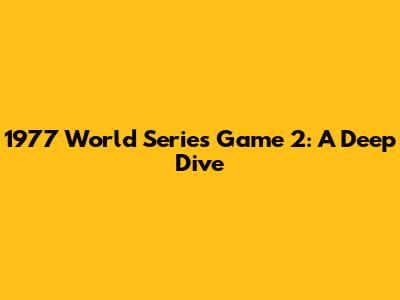 1977 World Series Game 2: A Deep Dive