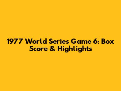 1977 World Series Game 6: Box Score & Highlights