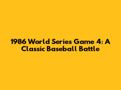 1986 World Series Game 4: A Classic Baseball Battle
