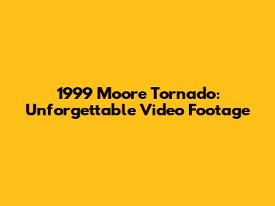 1999 Moore Tornado: Unforgettable Video Footage
