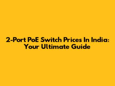 2-Port PoE Switch Prices In India: Your Ultimate Guide