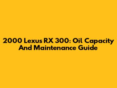 2000 Lexus RX 300: Oil Capacity And Maintenance Guide