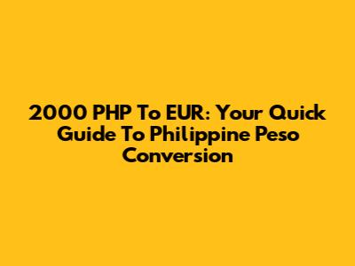 2000 PHP To EUR: Your Quick Guide To Philippine Peso Conversion