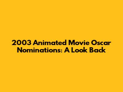 2003 Animated Movie Oscar Nominations: A Look Back
