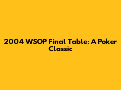 2004 WSOP Final Table: A Poker Classic