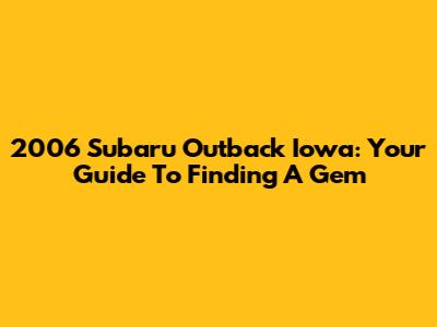 2006 Subaru Outback Iowa: Your Guide To Finding A Gem