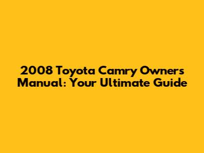 2008 Toyota Camry Owners Manual: Your Ultimate Guide