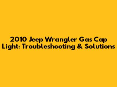 2010 Jeep Wrangler Gas Cap Light: Troubleshooting & Solutions