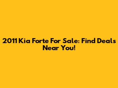 2011 Kia Forte For Sale: Find Deals Near You!