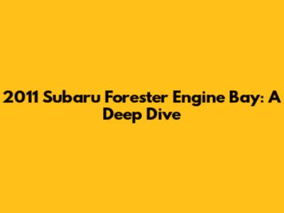 2011 Subaru Forester Engine Bay: A Deep Dive