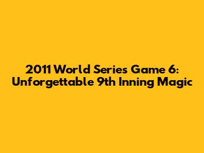 2011 World Series Game 6: Unforgettable 9th Inning Magic