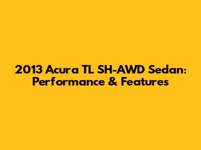 2013 Acura TL SH-AWD Sedan: Performance & Features