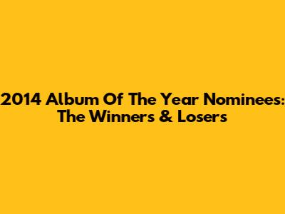 2014 Album Of The Year Nominees: The Winners & Losers