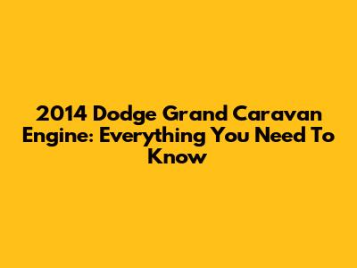 2014 Dodge Grand Caravan Engine: Everything You Need To Know