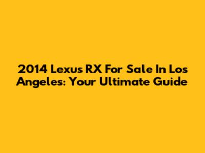 2014 Lexus RX For Sale In Los Angeles: Your Ultimate Guide