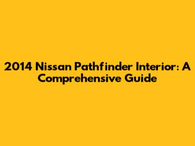2014 Nissan Pathfinder Interior: A Comprehensive Guide