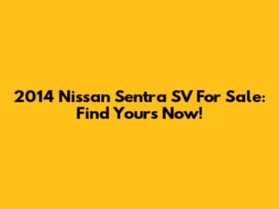 2014 Nissan Sentra SV For Sale: Find Yours Now!