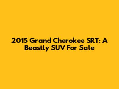 2015 Grand Cherokee SRT: A Beastly SUV For Sale