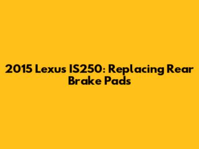 2015 Lexus IS250: Replacing Rear Brake Pads
