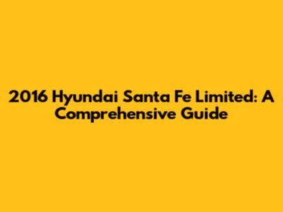 2016 Hyundai Santa Fe Limited: A Comprehensive Guide