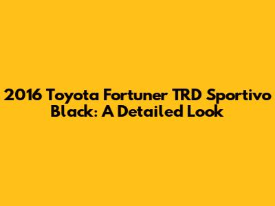 2016 Toyota Fortuner TRD Sportivo Black: A Detailed Look