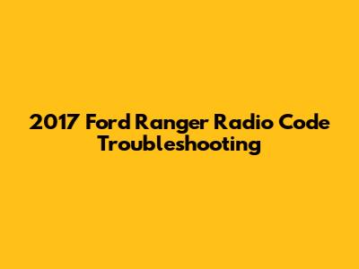 2017 Ford Ranger Radio Code Troubleshooting
