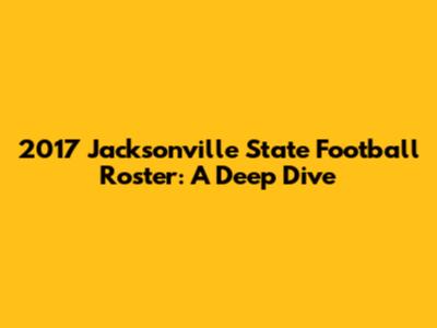 2017 Jacksonville State Football Roster: A Deep Dive