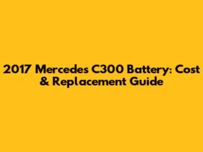 2017 Mercedes C300 Battery: Cost & Replacement Guide