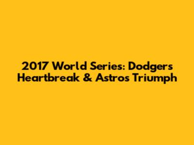 2017 World Series: Dodgers' Heartbreak & Astros' Triumph
