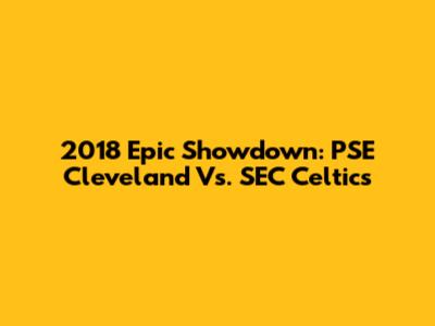 2018 Epic Showdown: PSE Cleveland Vs. SEC Celtics